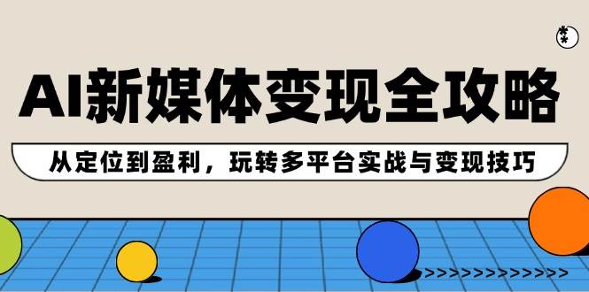 AI新媒体变现全攻略：从定位到盈利，玩转多平台实战与变现技巧-晴沐网创  