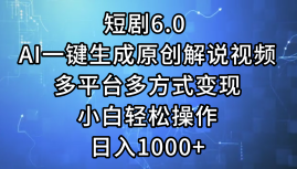 一键生成原创解说视频I，短剧6.0 AI，小白轻松操作，日入1000+，多平台多方式变现-晴沐网创  