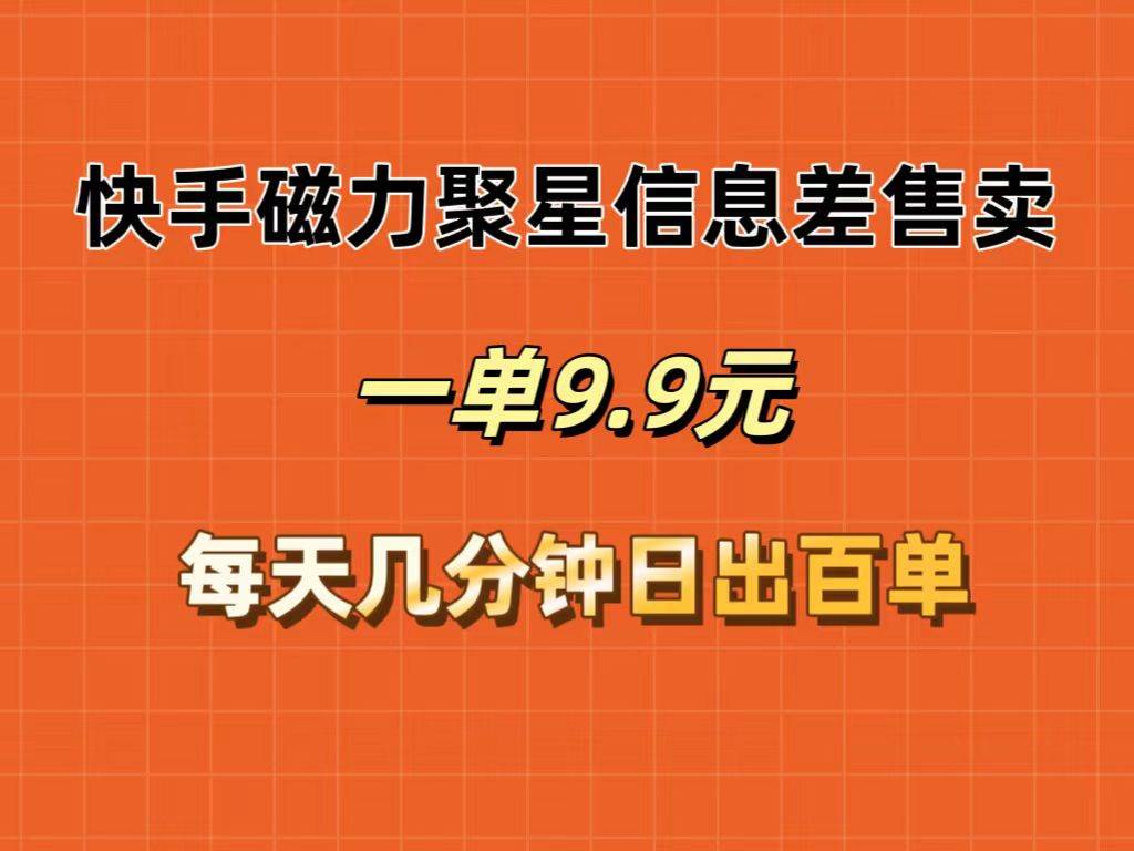 快手磁力聚星信息差售卖，一单9.9.每天几分钟，日出百单-晴沐网创  