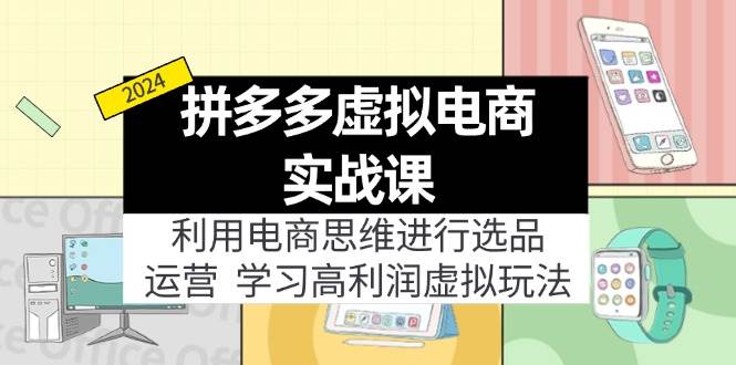 拼多多虚拟电商实战课：利用电商思维进行选品+运营，学习高利润虚拟玩法-晴沐网创  