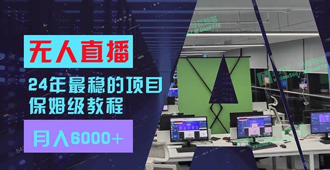 24年最稳项目“无人直播”玩法，每月躺赚6000+，有手就会，新手福音-晴沐网创  