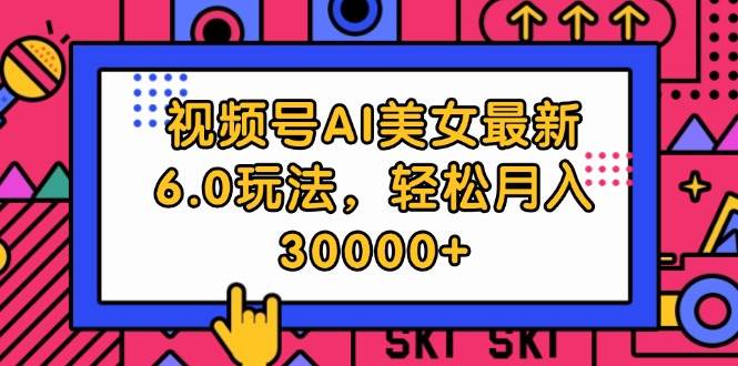 视频号AI美女最新6.0玩法，轻松月入30000+-晴沐网创  