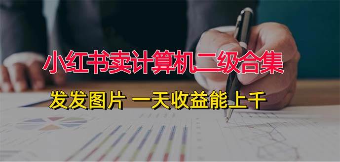 小红书卖计算机二级合集，发发图片 一天收益能上千-晴沐网创  