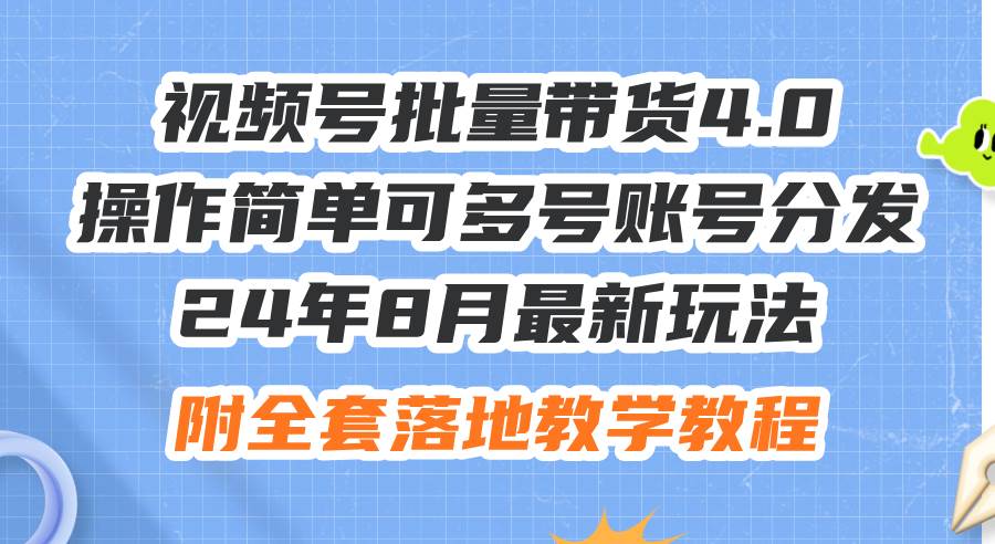 24年8月最新玩法视频号批量带货4.0，操作简单可多号账号分发，附全套落…-晴沐网创  