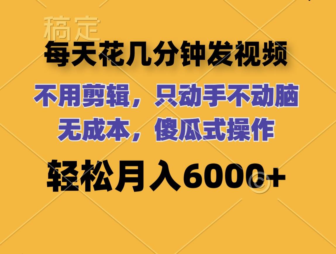 每天花几分钟发视频 无需剪辑 动手不动脑 无成本 傻瓜式操作 轻松月入6…-晴沐网创  