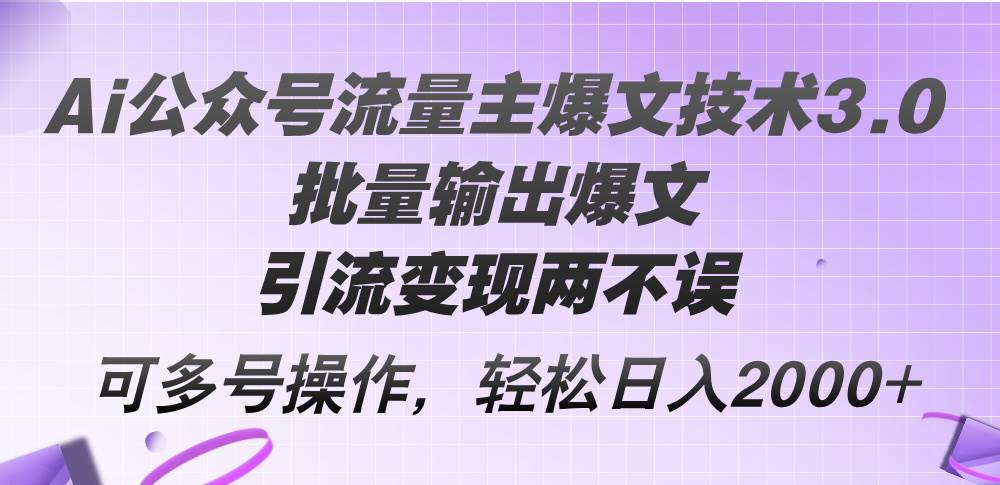 Ai公众号流量主爆文技术3.0，批量输出爆文，引流变现两不误，多号操作…-晴沐网创  