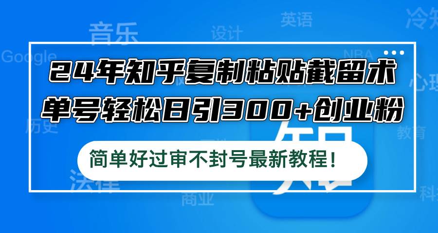 24年知乎复制粘贴截留术，单号轻松日引300+创业粉，简单好过审不封号最…-晴沐网创  