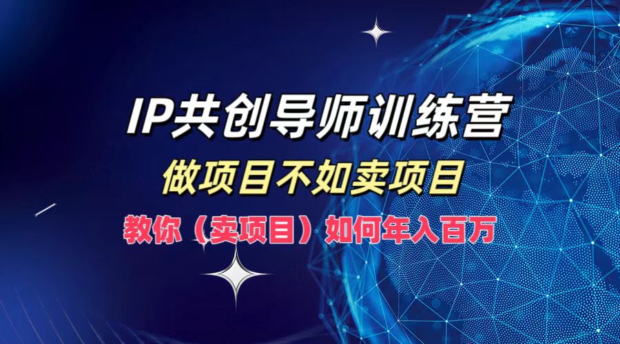 IP共创导师训练营，如何实现年入百万，做项目不如卖项目，教你（卖项目）-晴沐网创  