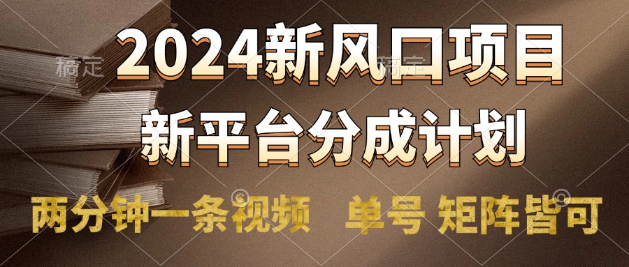 2024风口项目，新平台分成计划，两分钟一条视频，单号轻松上手月入9000+-晴沐网创  