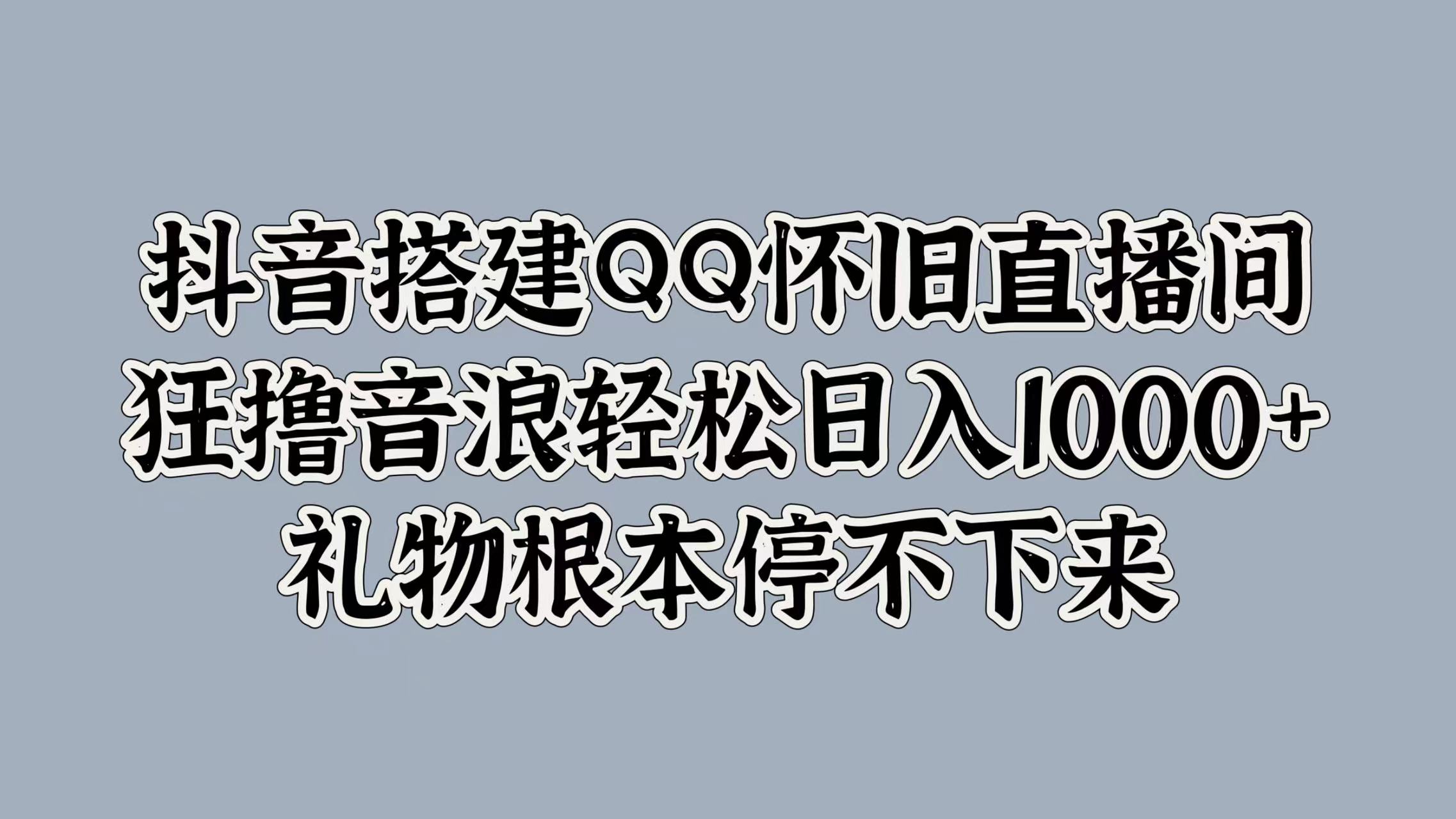 抖音搭建QQ怀旧直播间，狂撸音浪轻松日入1000+礼物根本停不下来-晴沐网创  