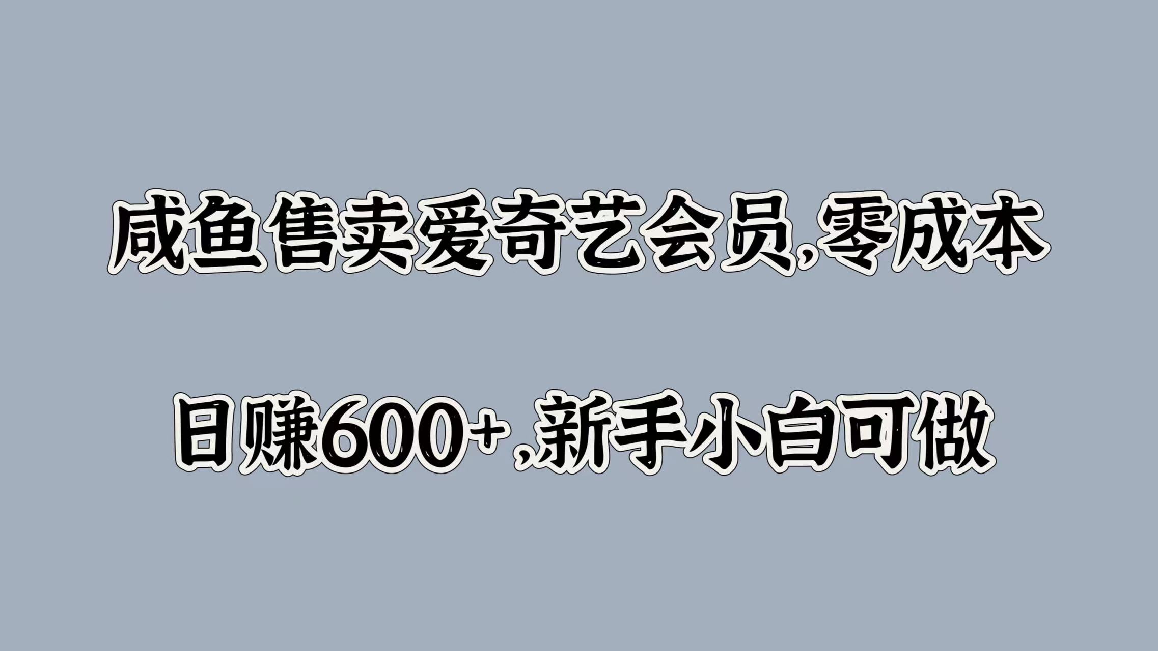 咸鱼售卖爱奇艺会员，零成本，日赚600+，新手小白可做-晴沐网创  