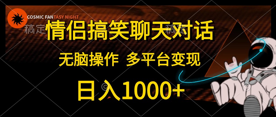 情侣搞笑聊天对话，无脑操作，多平台变现，日入1000+-晴沐网创  