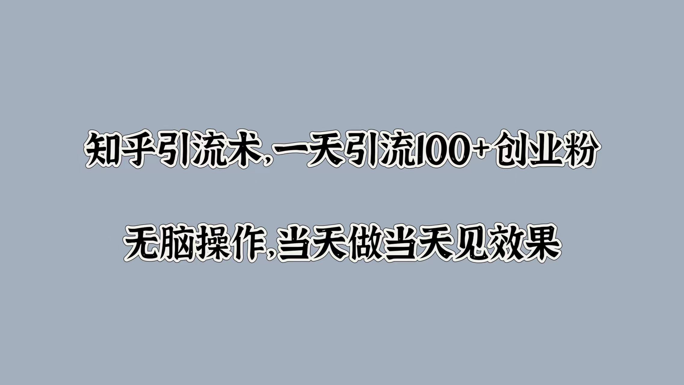 知乎引流术，一天引流100+创业粉，无脑操作，当天做当天见效果-晴沐网创  