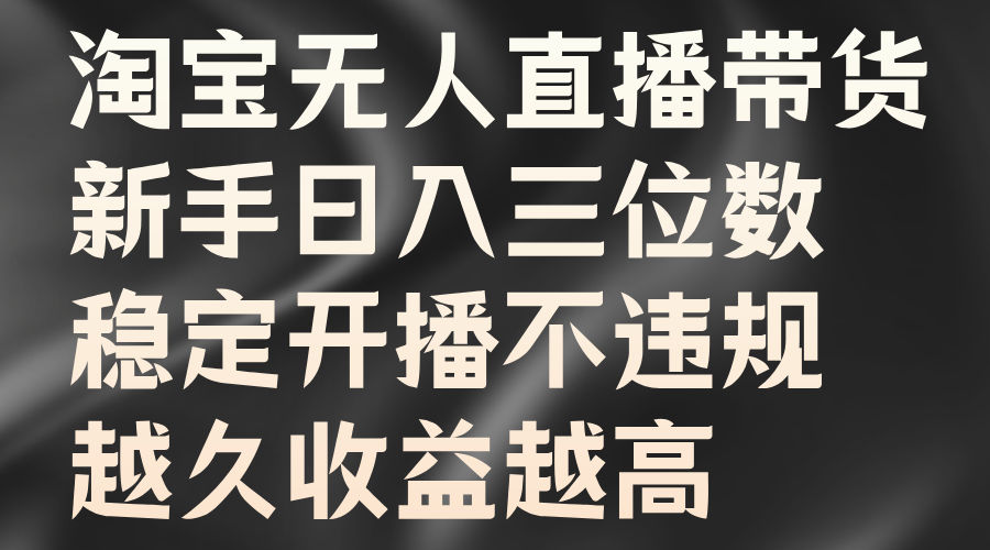 淘宝无人直播带货，新手日入三位数，稳定开播不违规，越久收益越高-晴沐网创  