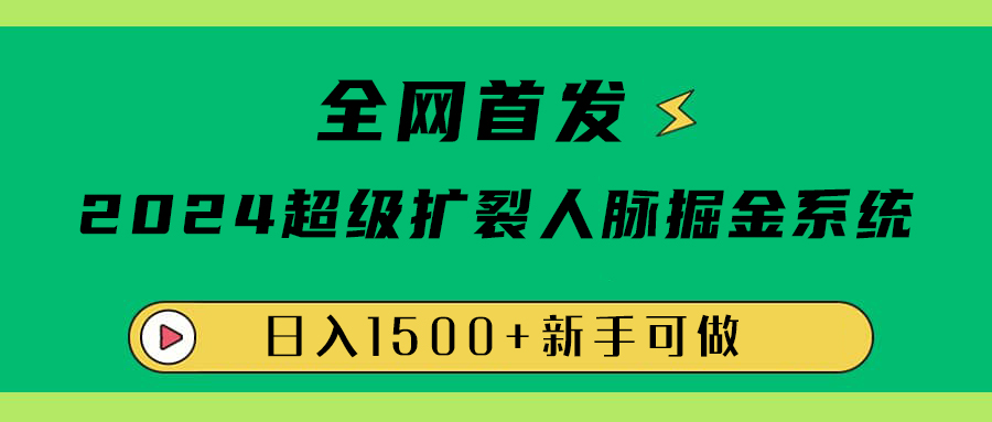 全网首发：2024超级扩列，人脉掘金系统，日入1500+-晴沐网创  