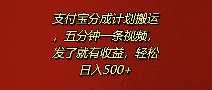 支付宝分成计划搬运，五分钟一条视频，发了就有收益，轻松日入500+-晴沐网创  