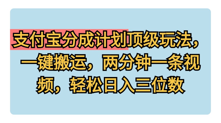 支付宝分成计划玩法，一键搬运，两分钟一条视频，轻松日入三位数-晴沐网创  