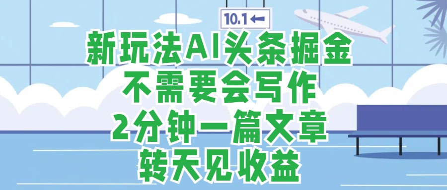 新玩法AI头条掘金，顺应大局总不会错，2分钟一篇原创文章，不需要会写作，AI自动生成，转天见收益，长久可操作，小白直接上手毫无压力-晴沐网创  