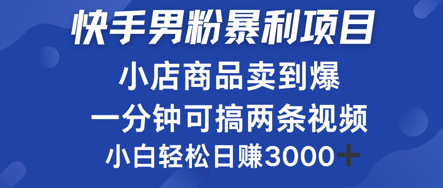 快手男粉必做项目，小店商品简直卖到爆，小白轻松也可日赚3000＋-晴沐网创  