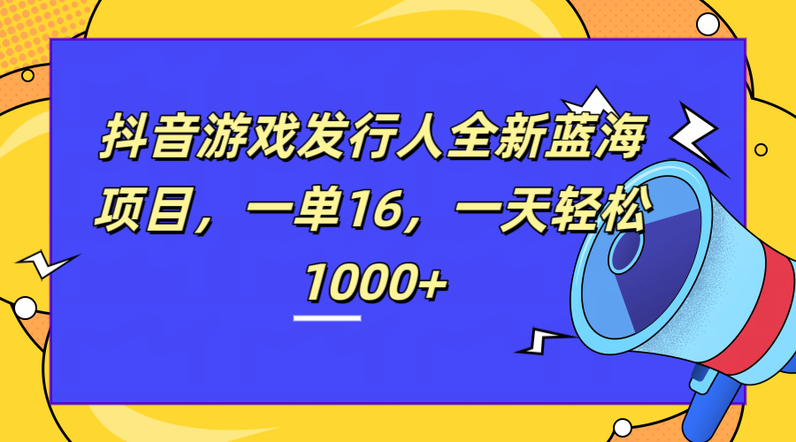 全新抖音游戏发行人蓝海项目，一单16，一天轻松1000+-晴沐网创  