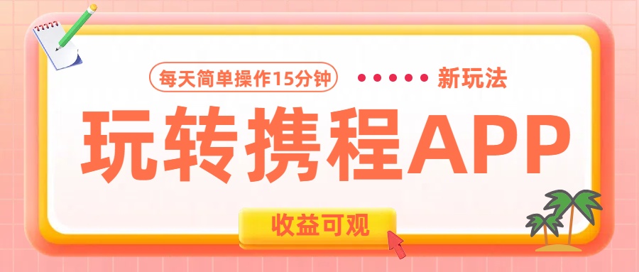 玩转携程APP新玩法，每天简单操作15分钟，收益可观!-晴沐网创  