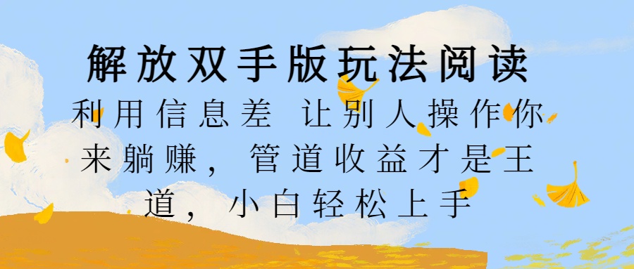 解放双手版玩法阅读，利用信息差让别人操作你来躺赚，管道收益才是王道，小白轻松上手-晴沐网创  