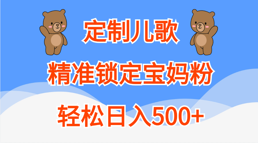 定制儿歌精准锁定宝妈粉，轻松日入500+-晴沐网创  