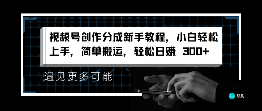 视频号创作分成新手教程，小白轻松上手，简单搬运，轻松日赚 300+-晴沐网创  