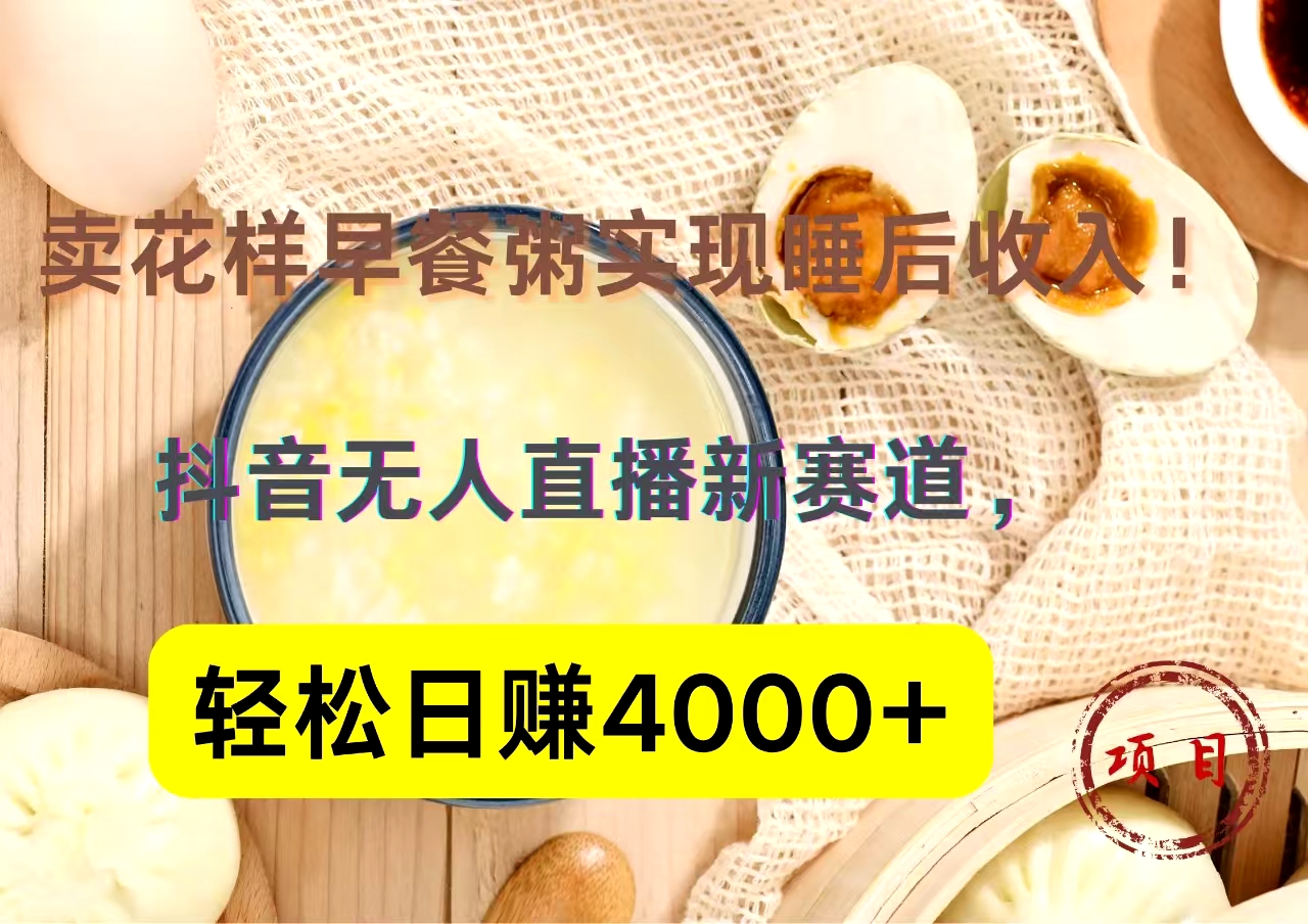 抖音卖花样早餐粥直播新赛道，轻松日赚4000+实现睡后收入！-晴沐网创  