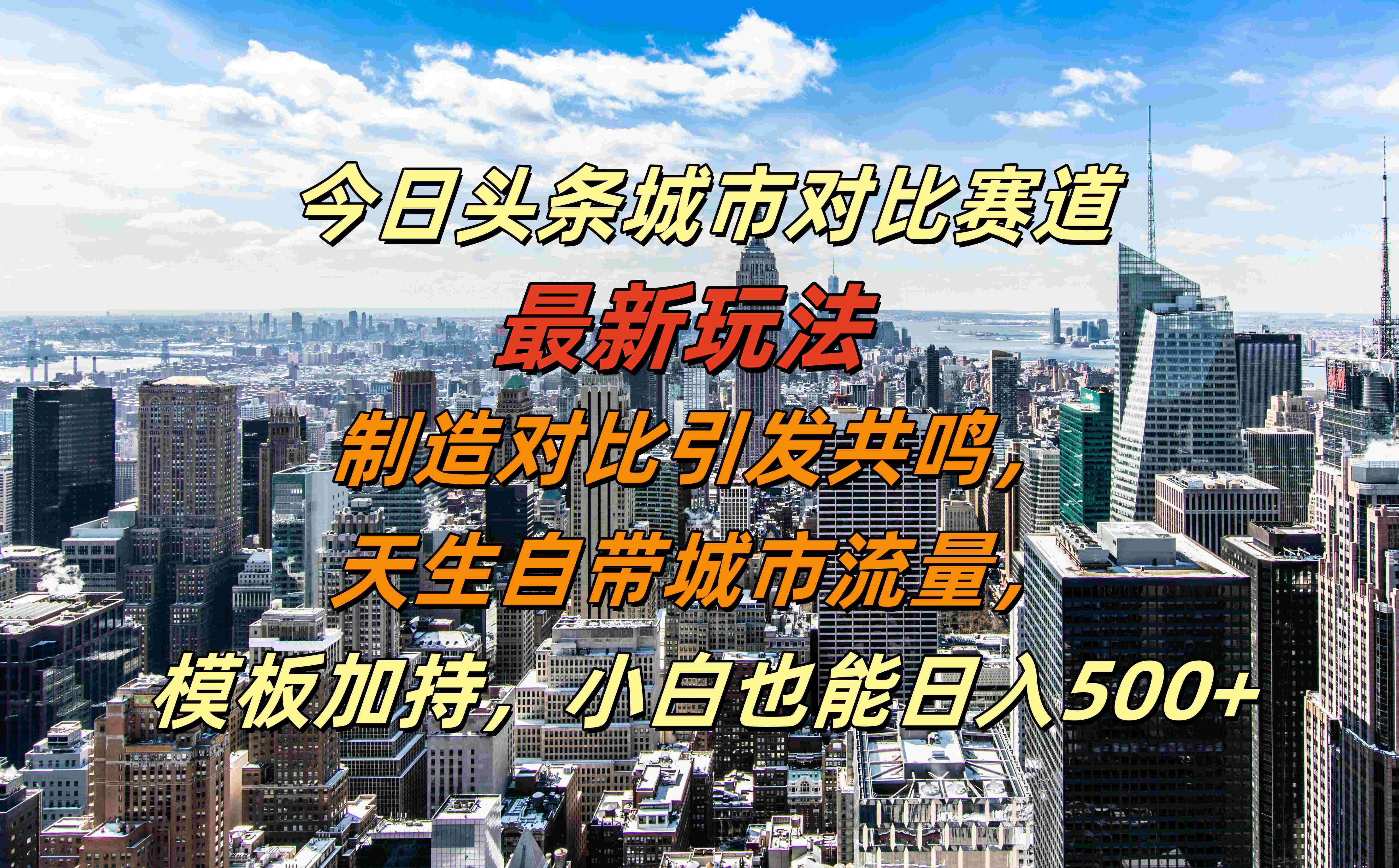 今日头条城市对比赛道最新玩法，制造对比引发共鸣，天生自带城市流量，模板加持，小白也能日入500+-晴沐网创  