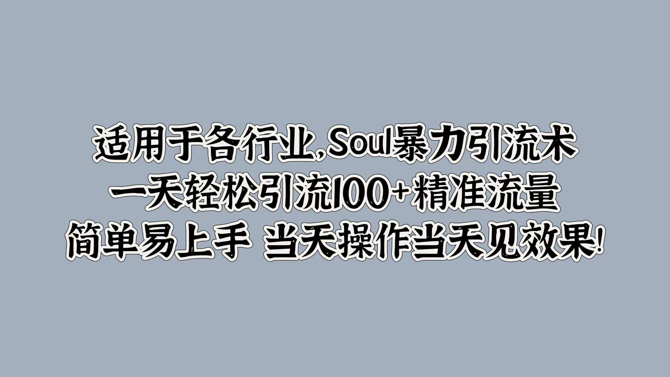 适用于各行业，Soul暴力引流术，一天轻松引流100+精准流量，简单易上手 当天操作当天见效果!-晴沐网创  