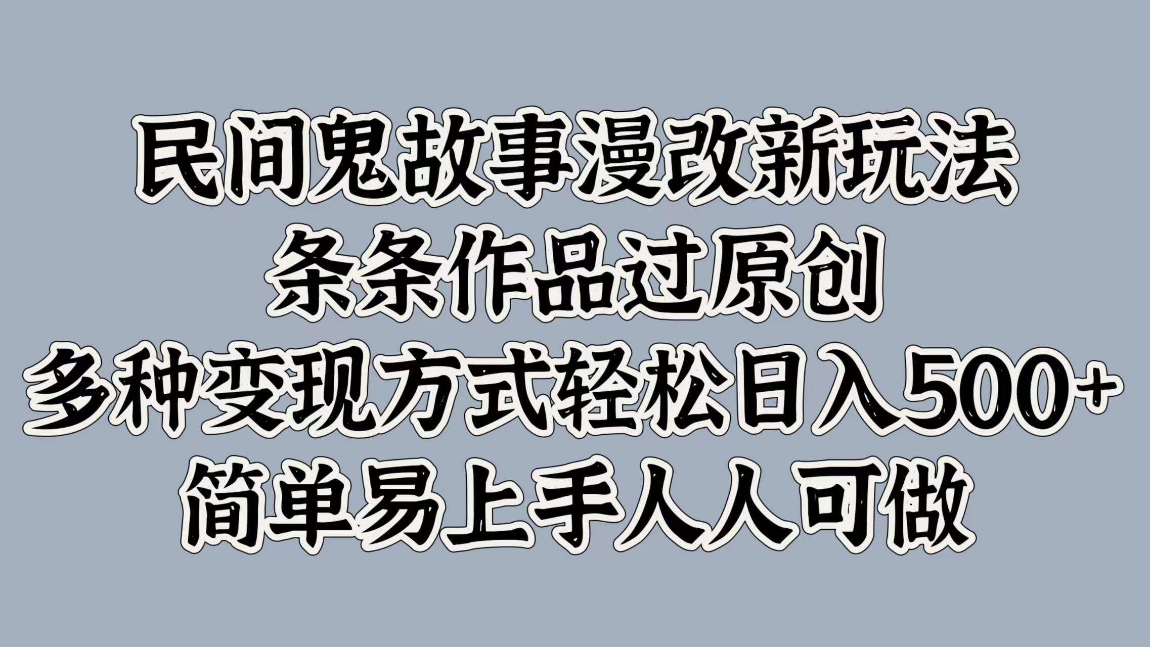 民间鬼故事漫改新玩法，条条作品过原创，简单易上手人人可做，多种变现方式轻松日入500+-晴沐网创  