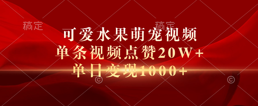 可爱水果萌宠视频，单条视频点赞20W+，单日变现1000+-晴沐网创  