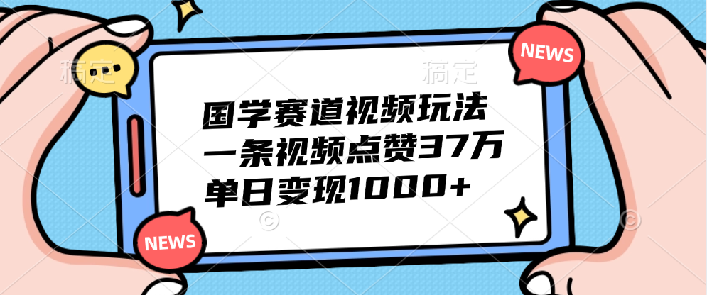 国学赛道视频玩法，单日变现1000+，一条视频点赞37万-晴沐网创  