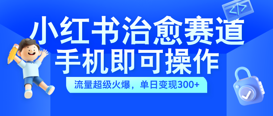 小红书治愈视频赛道，手机即可操作，蓝海项目简单无脑，单日可赚300+-晴沐网创  