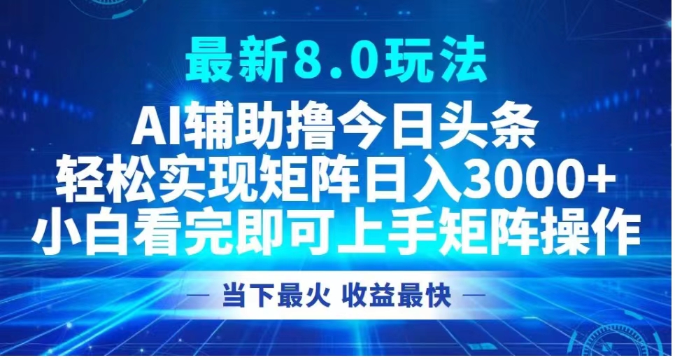 最新8.0玩法 AI辅助撸今日头条轻松实现矩阵日入3000+小白看完即可上手矩阵操作当下最火 收益最快-晴沐网创  