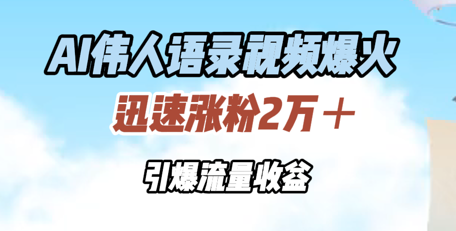 AI伟人语录视频爆火，迅速涨粉2万＋，引爆流量收益-晴沐网创  