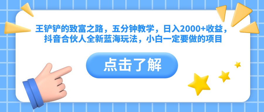 王铲铲的致富之路，五分钟教学，日入2000+收益，抖音合伙人全新蓝海玩法，小白一定要做的项目-晴沐网创  