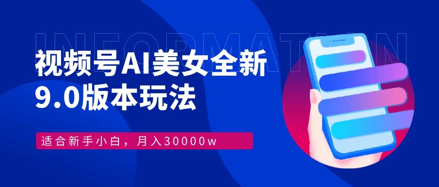 视频号AI美女全新玩法9.0 小白轻松上手 月入30000＋-晴沐网创  