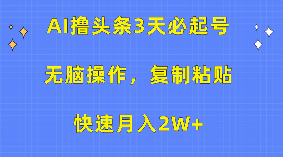 AI撸头条3天必起号，无脑操作3分钟1条，复制粘贴保守月入2W+-晴沐网创  