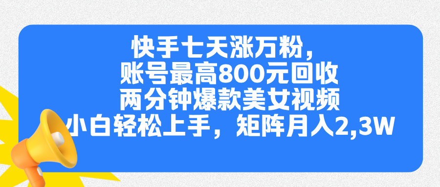 快手七天涨万粉，但账号最高800元回收。两分钟一个爆款美女视频，小白秒上手-晴沐网创  