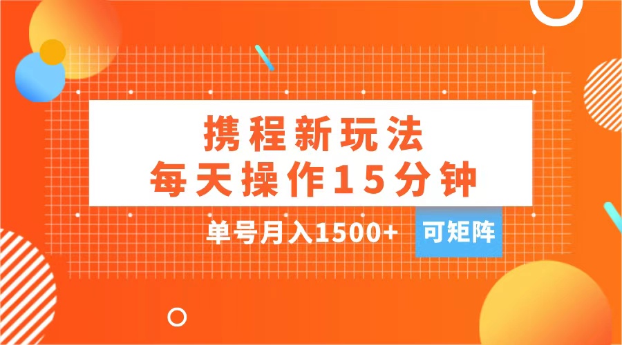 玩赚携程APP，每天简单操作15分钟，单号月入1500+，可矩阵-晴沐网创  