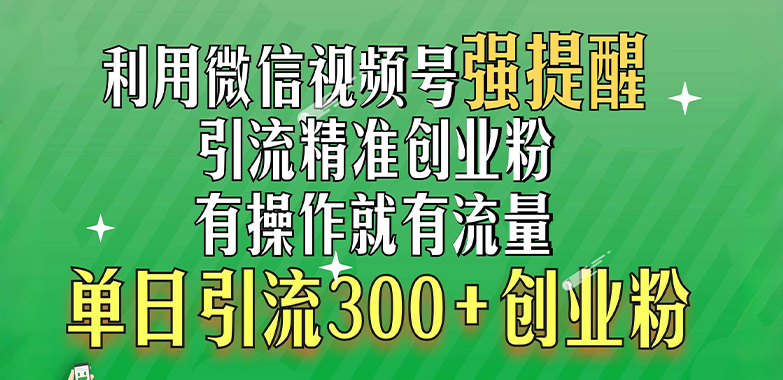 利用微信视频号“强提醒”功能，引流精准创业粉，有操作就有流量，单日引流300+创业粉-晴沐网创  