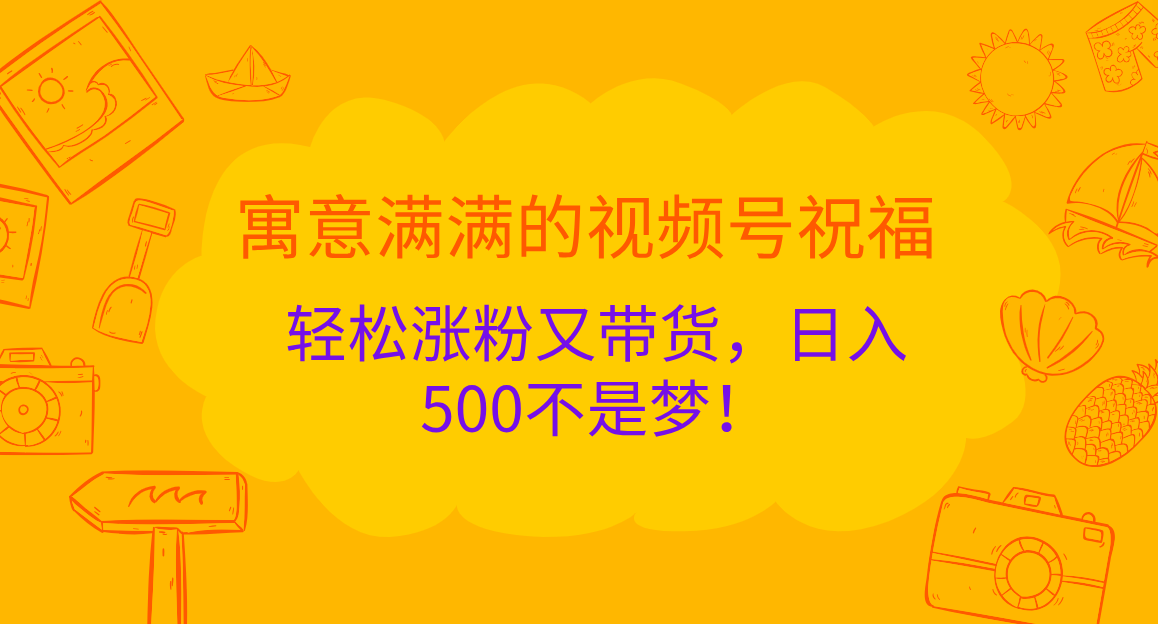 寓意满满的 视频号祝福，轻松涨粉又带货，日入500不是梦！-晴沐网创  