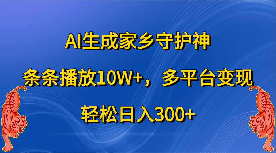 AI生成家乡守护神，条条播放10W+，轻松日入300+，多平台变现-晴沐网创  