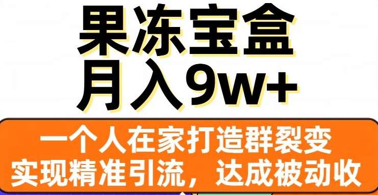 果冻宝盒，通过精准引流和裂变群，实现被动收入，日入3000+-晴沐网创  