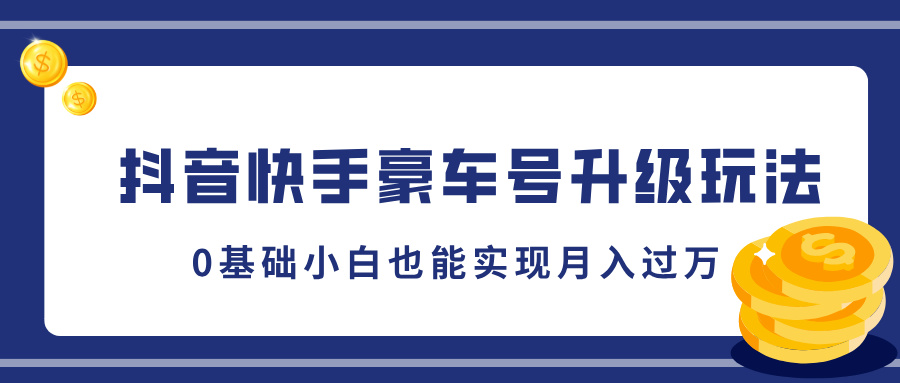 抖音快手豪车号升级玩法，5分钟一条作品，0基础小白也能实现月入过万-晴沐网创  