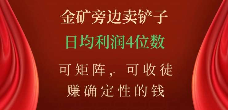 金矿旁边卖铲子，赚确定性的钱，可矩阵，可收徒，日均利润4位数不是梦-晴沐网创  