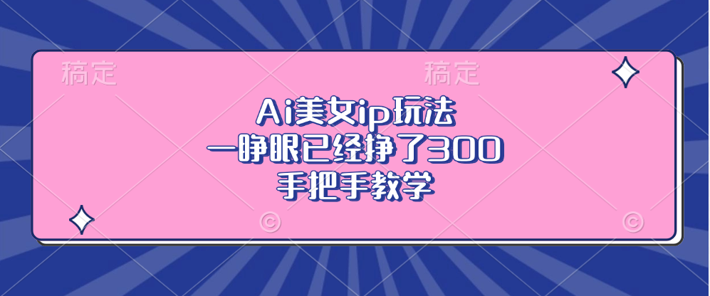 Ai美女ip玩法，一睁眼已经挣了300，手把手教学！-晴沐网创  