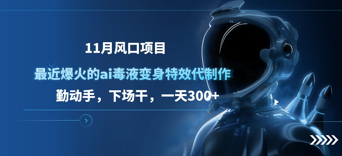 11月风口项目，最近爆火的ai毒液变身特效代制作，勤动手，下场干，一天300+-晴沐网创  